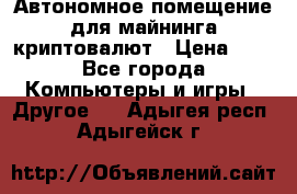 Автономное помещение для майнинга криптовалют › Цена ­ 1 - Все города Компьютеры и игры » Другое   . Адыгея респ.,Адыгейск г.